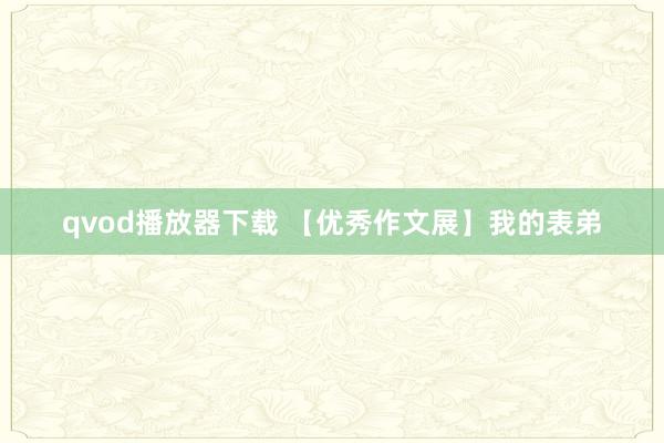 qvod播放器下载 【优秀作文展】我的表弟