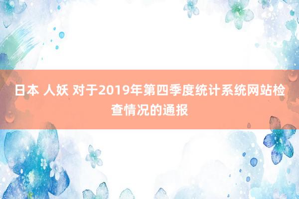 日本 人妖 对于2019年第四季度统计系统网站检查情况的通报