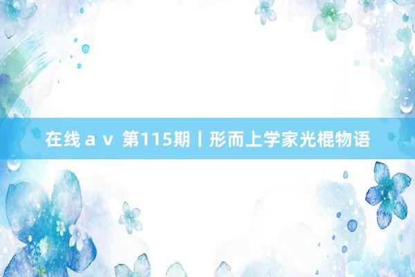 在线av 第115期丨形而上学家光棍物语