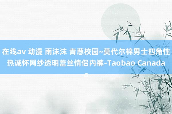 在线av 动漫 雨沫沫 青葱校园~莫代尔棉男士四角性热诚怀网纱透明蕾丝情侣内裤-Taobao Canada