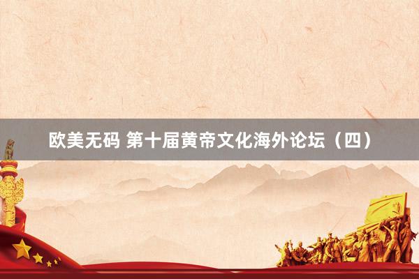 欧美无码 第十届黄帝文化海外论坛（四）