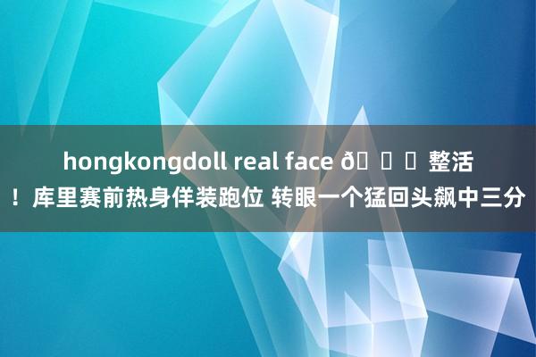 hongkongdoll real face 😁整活！库里赛前热身佯装跑位 转眼一个猛回头飙中三分