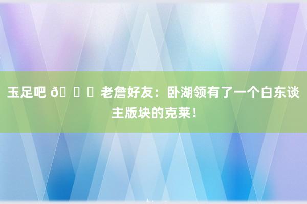 玉足吧 🌊老詹好友:卧湖领有了一个白东谈主版块的克莱!
