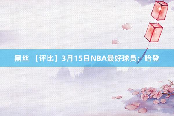 黑丝 【评比】3月15日NBA最好球员:哈登