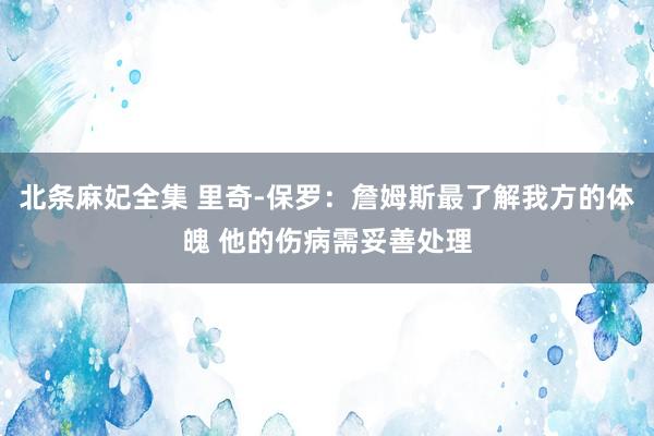 北条麻妃全集 里奇-保罗：詹姆斯最了解我方的体魄 他的伤病需妥善处理
