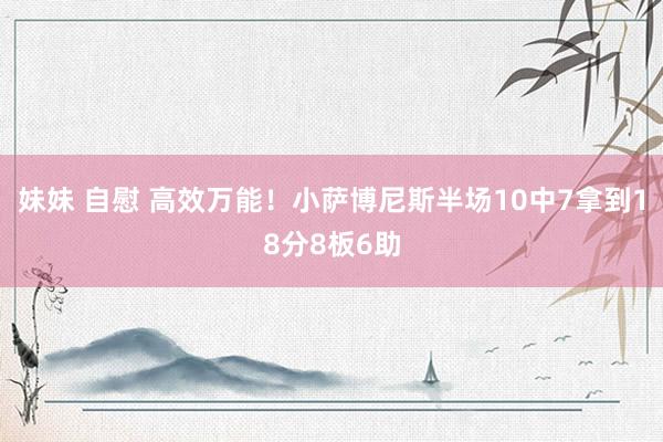 妹妹 自慰 高效万能！小萨博尼斯半场10中7拿到18分8板6助