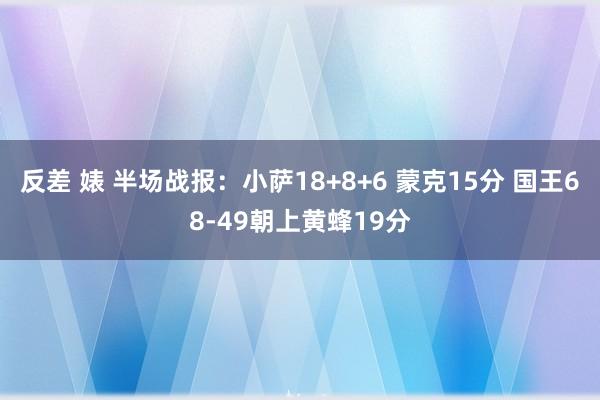 反差 婊 半场战报：小萨18+8+6 蒙克15分 国王68-49朝上黄蜂19分