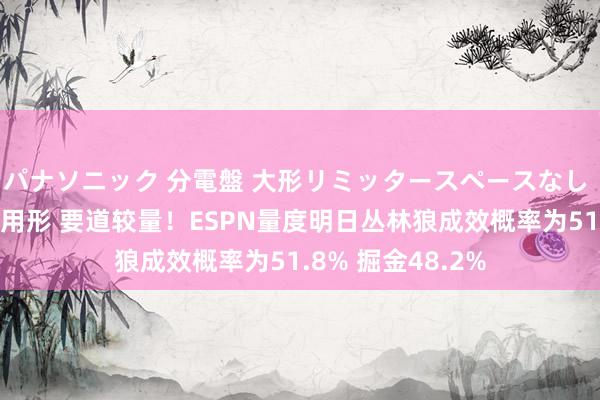 パナソニック 分電盤 大形リミッタースペースなし 露出・半埋込両用形 要道较量！ESPN量度明日丛林狼成效概率为51.8% 掘金48.2%
