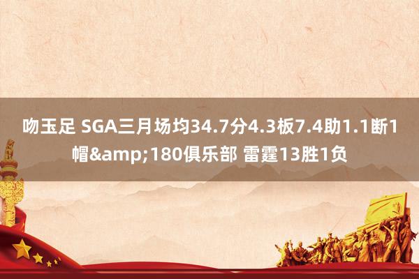 吻玉足 SGA三月场均34.7分4.3板7.4助1.1断1帽&180俱乐部 雷霆13胜1负